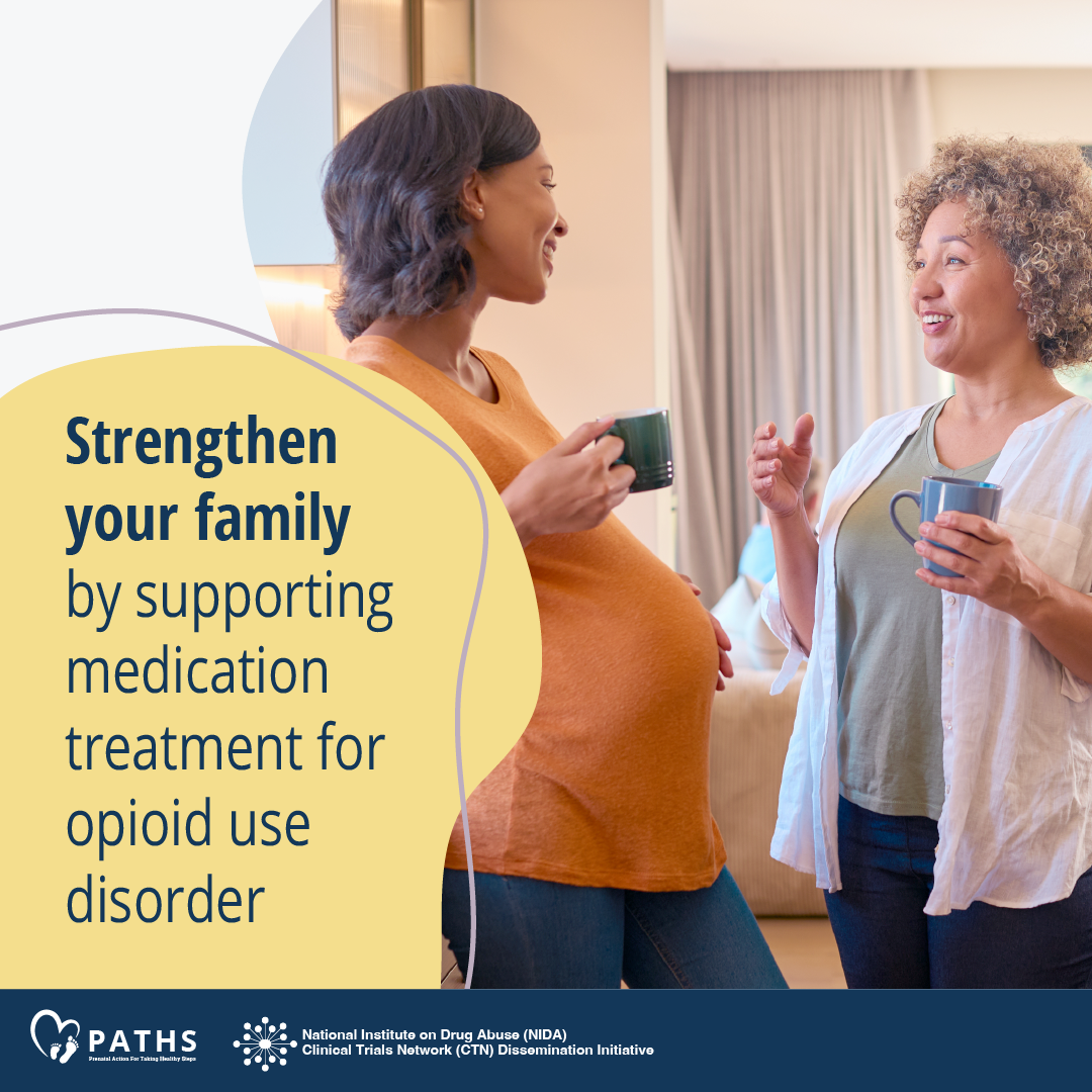 Image 3 features a a young pregnant woman talking to an older woman. They are drinking coffee and smiling. The text reads "Strengthen your family by supporting medication treatment for opioid use disorder."