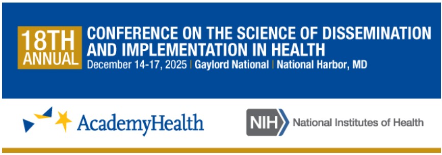 18th annual Conference on the Science of Dissemination and IMplementation in Health. Dec. 14-17, 2025, Gaylord National, National Harbor, MD. AcademyHealth and NIH