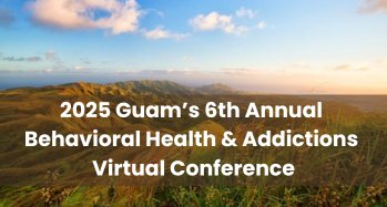 2025 Guam’s 6th Annual Behavioral Health and Addictions Virtual Conference