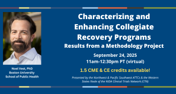 Characterizing and Enhancing Collegiate Recovery Programs: Results from a Methodology Project, September 24, 2025, 11am-12:30pm PT (virtual). 1.5 CME & CE credits available!
