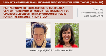 CTN T&I SIG: Partnering with Tribal Clinics to Culturally Center the Delivery of Medication Treatment for Opioid Use Disorder: Primary Outcomes from a Formative Implementation Study. November 18, 2025 (9-10am PT)