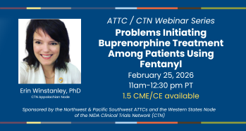 ATTC/CTN Webinar Series: Problems Initiating Buprenorphine Treatment Among Patients Using Fentanyl. February 25, 2026, 11am-12:30pm PT. 1.5 CME/CE Available.