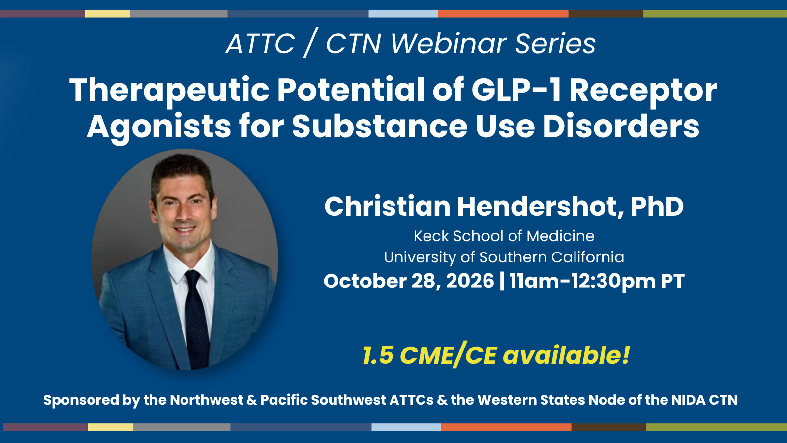 herapeutic potential of GLP-1 receptor agonists for substance use disorders. Christian Hendershot, PhD, Keck School of Medicine, USC. October 28, 2026, 11am-12:30pm PT. 1.5 CME/CE available! Sponsored by the Northwest & Pacific Southwest ATTCs and the Western States Node of the NIDA Clinical Trials Network
